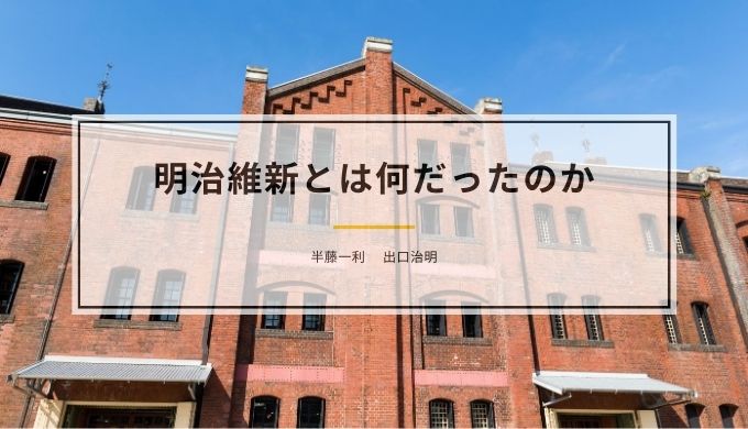 レビュー 半藤一利 出口治明 明治維新とは何だったのか ひびのまなび